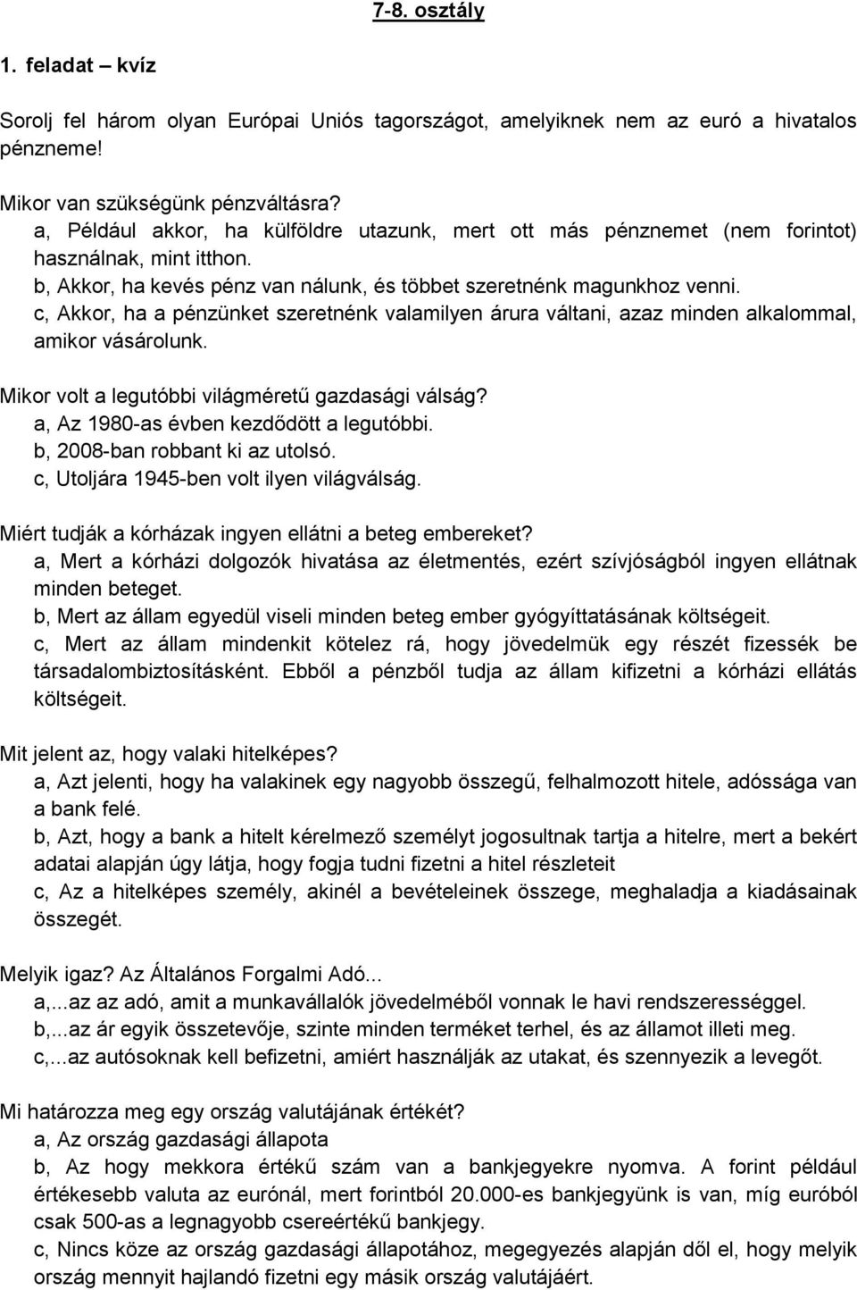 c, Akkor, ha a pénzünket szeretnénk valamilyen árura váltani, azaz minden alkalommal, amikor vásárolunk. Mikor volt a legutóbbi világméretű gazdasági válság? a, Az 1980-as évben kezdődött a legutóbbi.