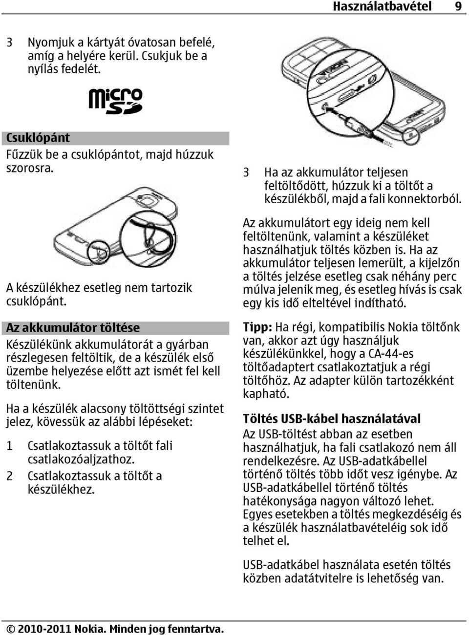 Ha a készülék alacsony töltöttségi szintet jelez, kövessük az alábbi lépéseket: 1 Csatlakoztassuk a töltőt fali csatlakozóaljzathoz. 2 Csatlakoztassuk a töltőt a készülékhez.