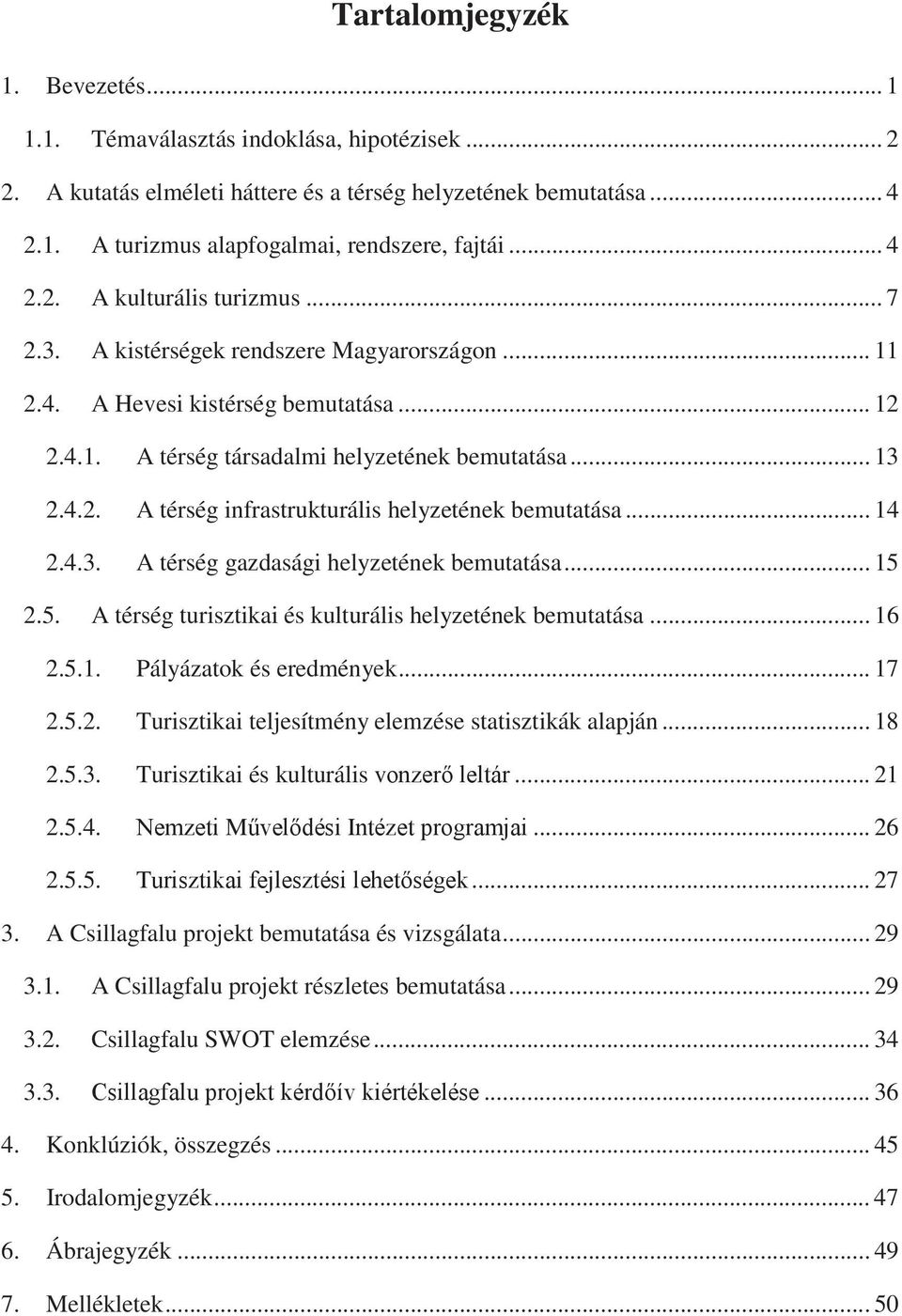 .. 14 2.4.3. A térség gazdasági helyzetének bemutatása... 15 2.5. A térség turisztikai és kulturális helyzetének bemutatása... 16 2.5.1. Pályázatok és eredmények... 17 2.5.2. Turisztikai teljesítmény elemzése statisztikák alapján.