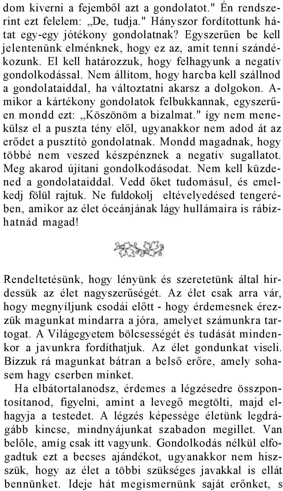 Nem állítom, hogy harcba kell szállnod a gondolataiddal, ha változtatni akarsz a dolgokon. A- mikor a kártékony gondolatok felbukkannak, egyszerűen mondd ezt: Köszönöm a bizalmat.