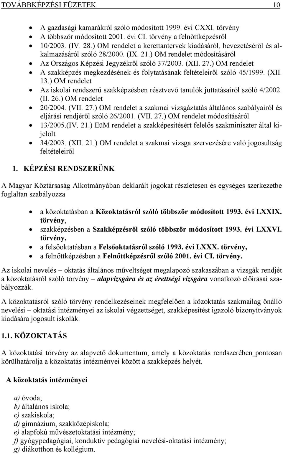 ) OM rendelet A szakképzés megkezdésének és folytatásának feltételeiről szóló 45/1999. (XII. 13.) OM rendelet Az iskolai rendszerű szakképzésben résztvevő tanulók juttatásairól szóló 4/2002. (II. 26.