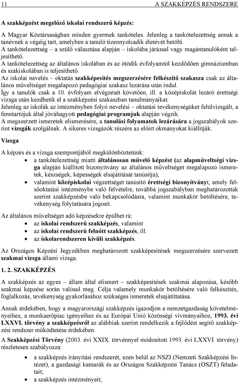 A tankötelezettség a szülő választása alapján iskolába járással vagy magántanulóként teljesíthető.