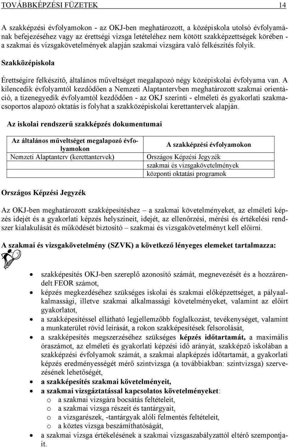 A kilencedik évfolyamtól kezdődően a Nemzeti Alaptantervben meghatározott szakmai orientáció, a tizenegyedik évfolyamtól kezdődően - az OKJ szerinti - elméleti és gyakorlati szakmacsoportos alapozó