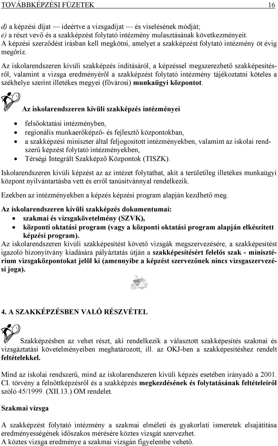 Az iskolarendszeren kívüli szakképzés indításáról, a képzéssel megszerezhető szakképesítésről, valamint a vizsga eredményéről a szakképzést folytató intézmény tájékoztatni köteles a székhelye szerint