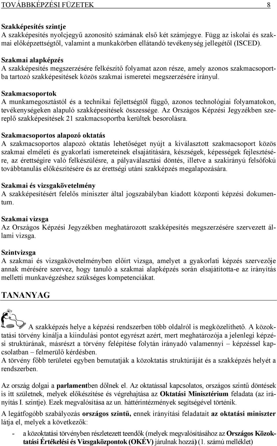 Szakmai alapképzés A szakképesítés megszerzésére felkészítő folyamat azon része, amely azonos szakmacsoportba tartozó szakképesítések közös szakmai ismeretei megszerzésére irányul.