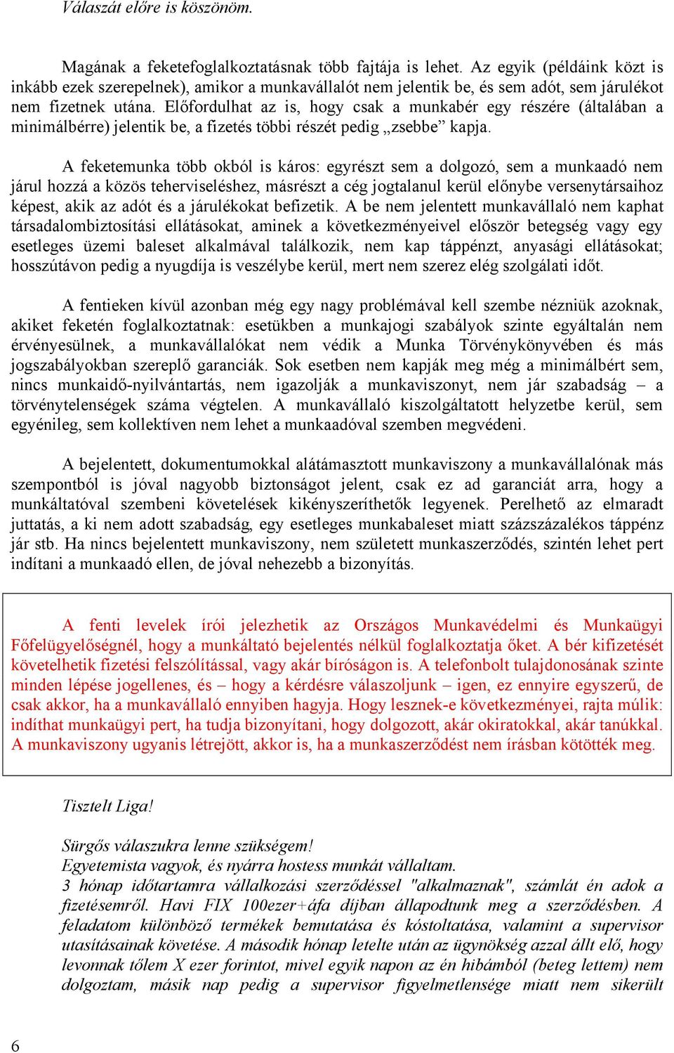 Előfordulhat az is, hogy csak a munkabér egy részére (általában a minimálbérre) jelentik be, a fizetés többi részét pedig zsebbe kapja.