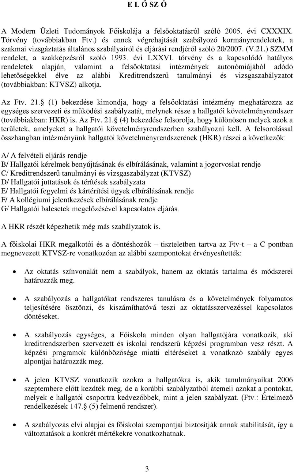 törvény és a kapcsolódó hatályos rendeletek alapján, valamint a felsőoktatási intézmények autonómiájából adódó lehetőségekkel élve az alábbi Kreditrendszerű tanulmányi és vizsgaszabályzatot