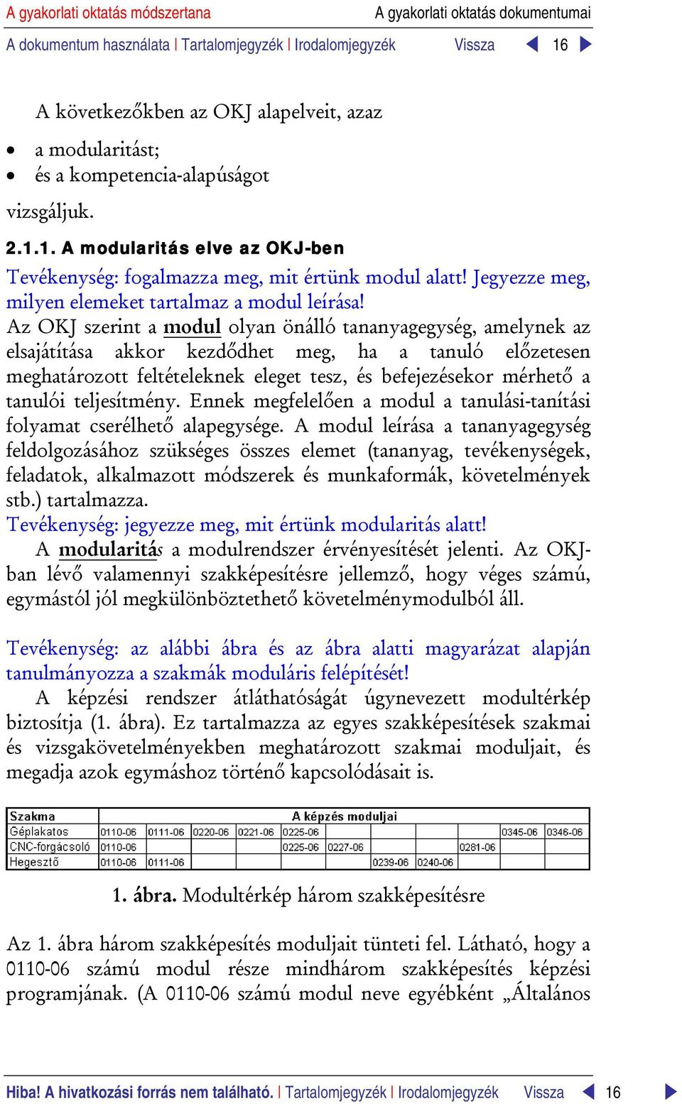 Az OKJ szerint a modul olyan önálló tananyagegység, amelynek az elsajátítása akkor kezdődhet meg, ha a tanuló előzetesen meghatározott feltételeknek eleget tesz, és befejezésekor mérhető a tanulói