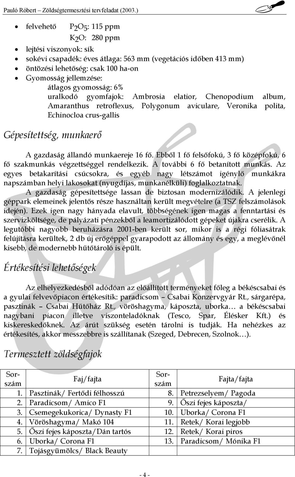 6 fő. Ebből fő felsőfokú, 3 fő középfokú, 6 fő szakmunkás végzettséggel rendelkezik. A további 6 fő betanított munkás.