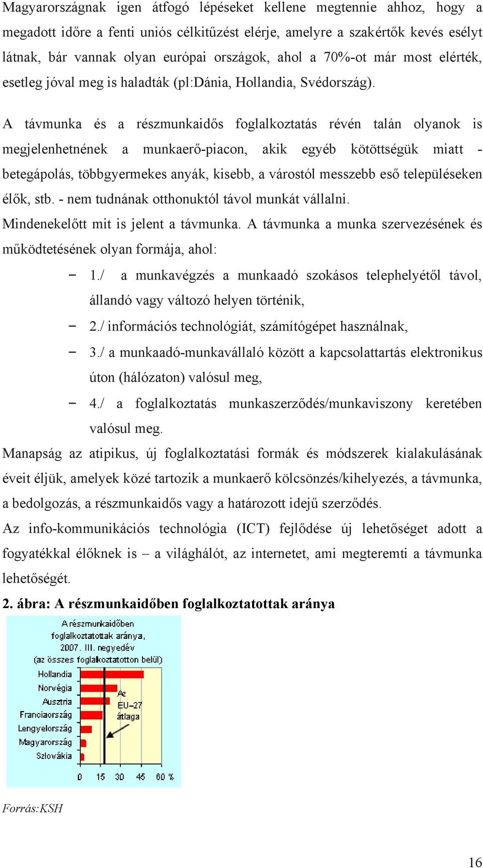 A távmunka és a részmunkaidős foglalkoztatás révén talán olyanok is megjelenhetnének a munkaerő-piacon, akik egyéb kötöttségük miatt - betegápolás, többgyermekes anyák, kisebb, a várostól messzebb