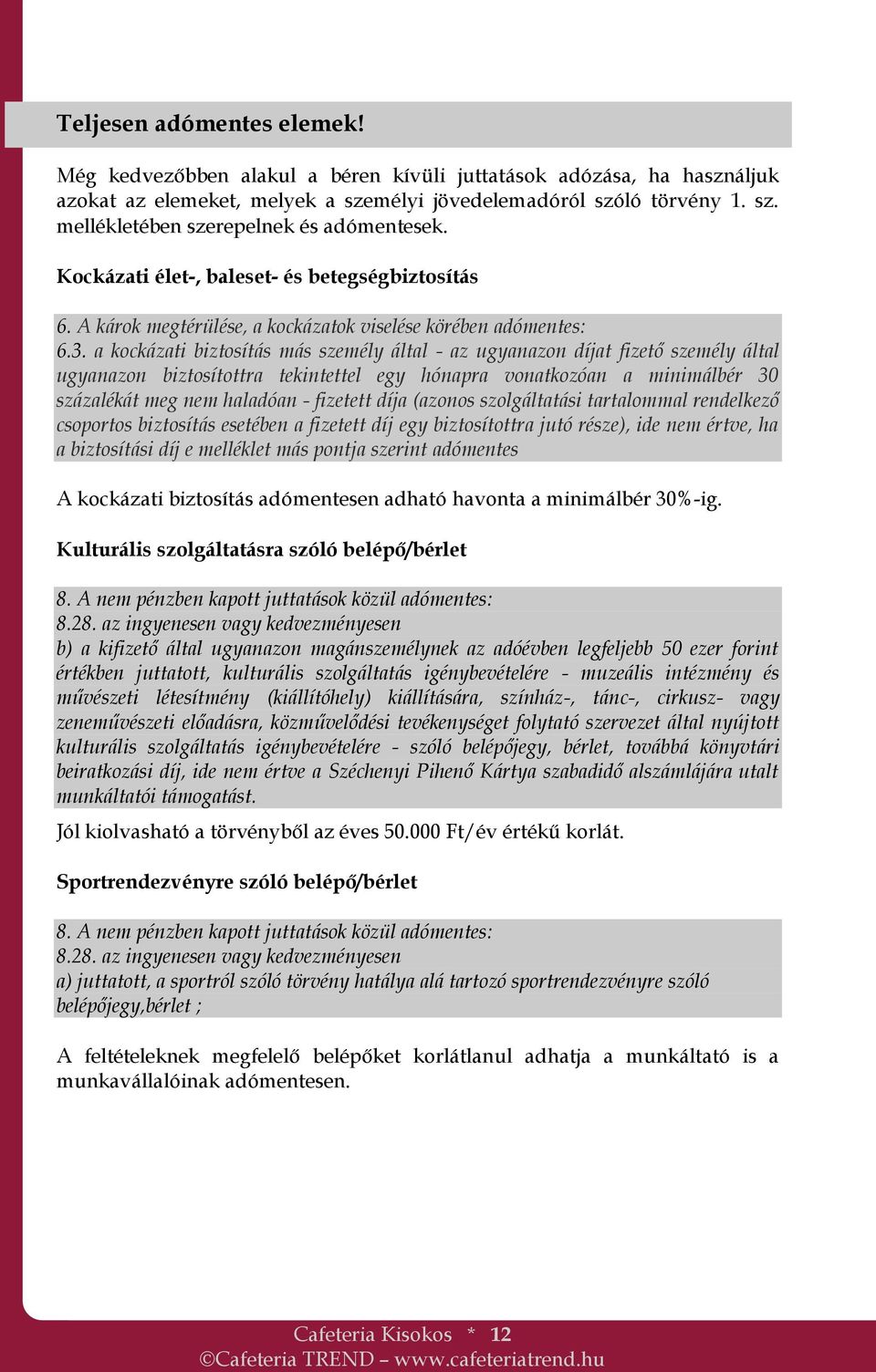 a kockázati biztosítás más személy által - az ugyanazon díjat fizető személy által ugyanazon biztosítottra tekintettel egy hónapra vonatkozóan a minimálbér 30 százalékát meg nem haladóan - fizetett