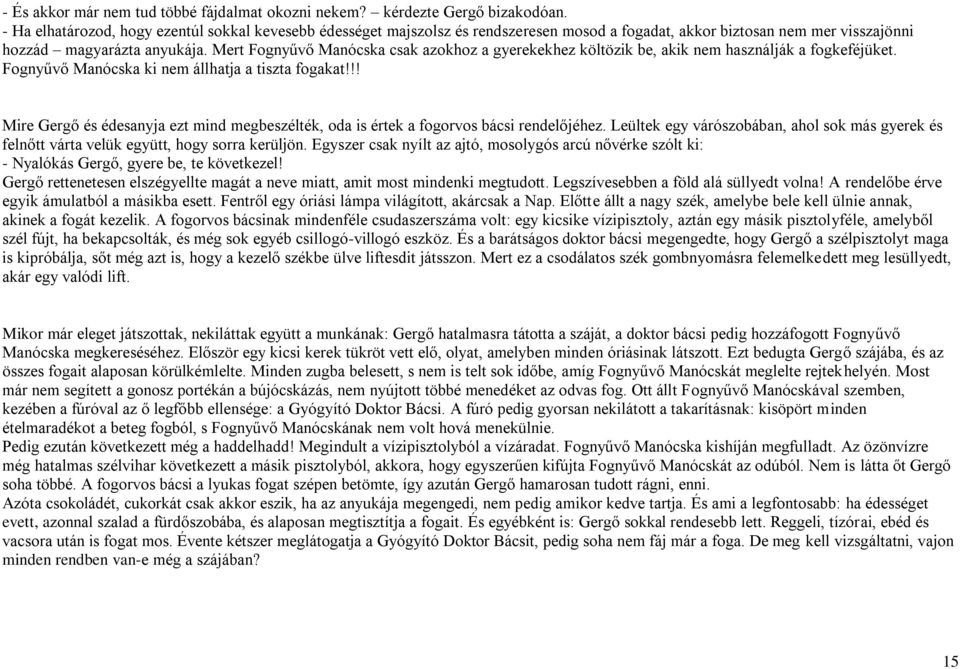 Mert Fognyűvő Manócska csak azokhoz a gyerekekhez költözik be, akik nem használják a fogkeféjüket. Fognyűvő Manócska ki nem állhatja a tiszta fogakat!