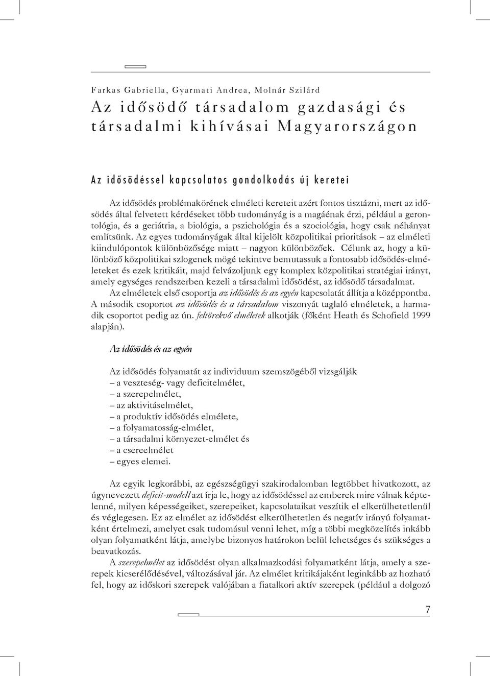 szociológia, hogy csak néhányat említsünk. Az egyes tudományágak által kijelölt közpolitikai prioritások az elméleti kiindulópontok különbözősége miatt nagyon különbözőek.