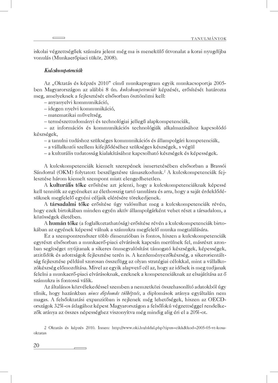 kulcskompetenciát képzését, erősítését határozta meg, amelyeknek a fejlesztését elsősorban ösztönözni kell: anyanyelvi kommunikáció, idegen nyelvi kommunikáció, matematikai műveltség,