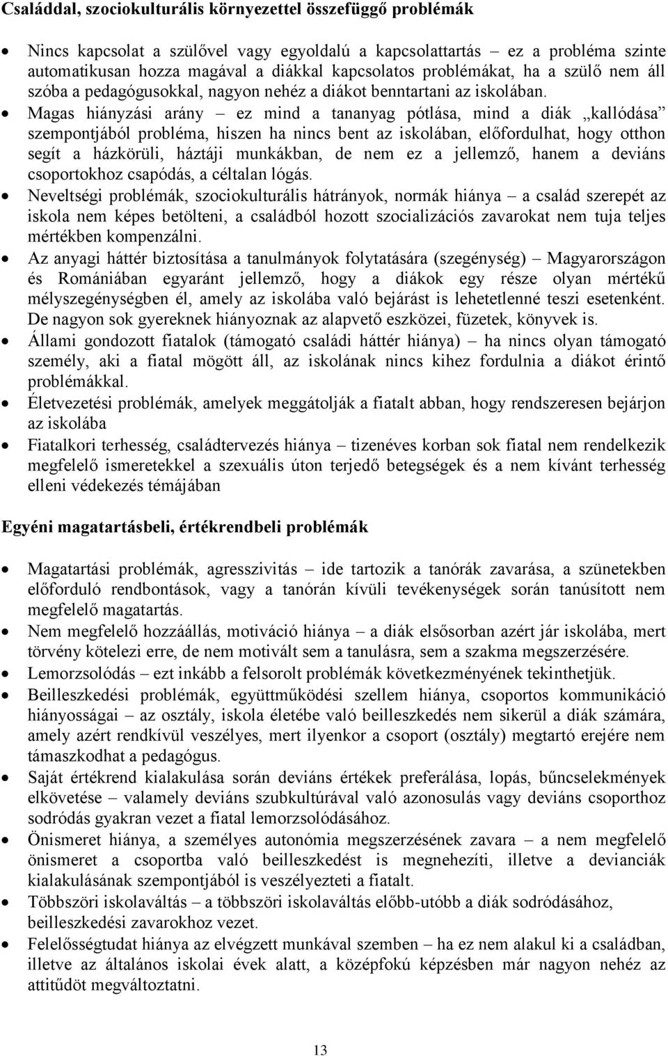 Magas hiányzási arány ez mind a tananyag pótlása, mind a diák kallódása szempontjából probléma, hiszen ha nincs bent az iskolában, előfordulhat, hogy otthon segít a házkörüli, háztáji munkákban, de