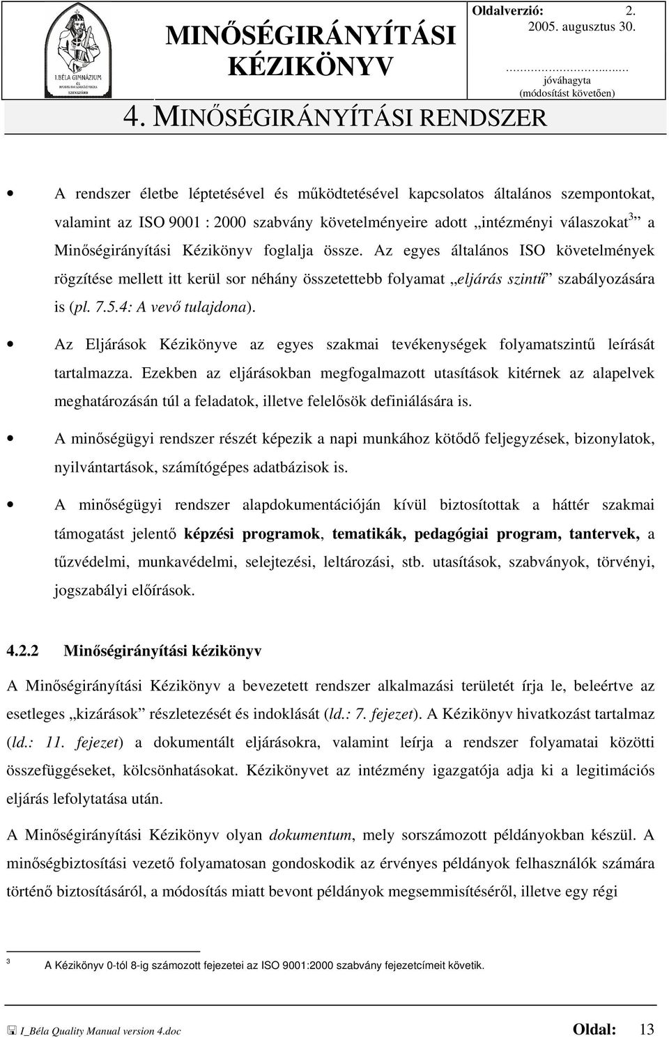 Minőségirányítási Kézikönyv foglalja össze. Az egyes általános ISO követelmények rögzítése mellett itt kerül sor néhány összetettebb folyamat eljárás szintű szabályozására is (pl. 7.5.