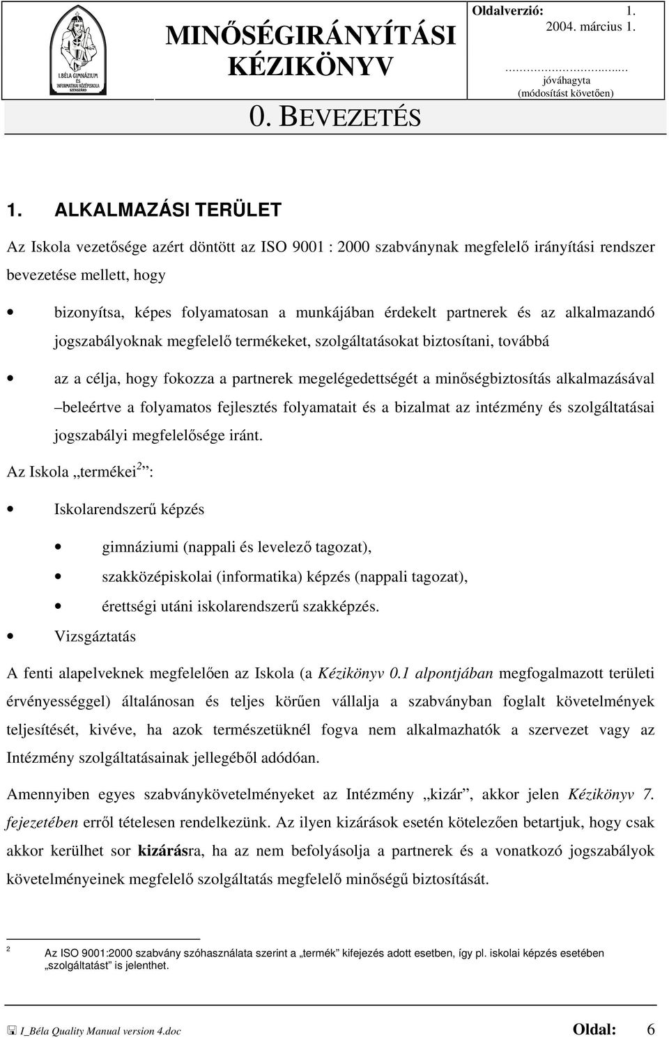 1. ALKALMAZÁSI TERÜLET Az Iskola vezetősége azért döntött az ISO 9001 : 2000 szabványnak megfelelő irányítási rendszer bevezetése mellett, hogy bizonyítsa, képes folyamatosan a munkájában érdekelt