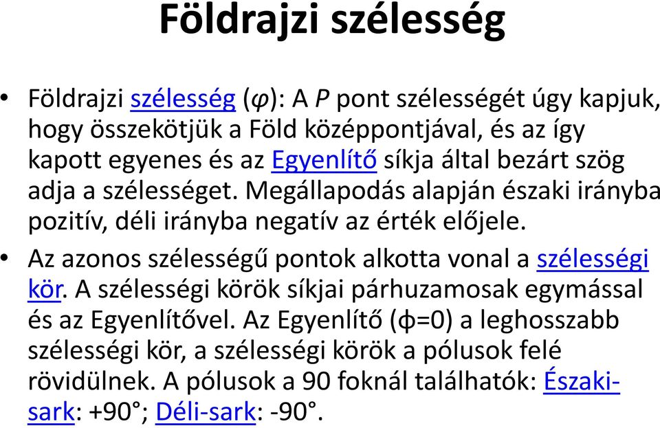 Az azonos szélességű pontok alkotta vonal a szélességi kör. A szélességi körök síkjai párhuzamosak egymással és az Egyenlítővel.