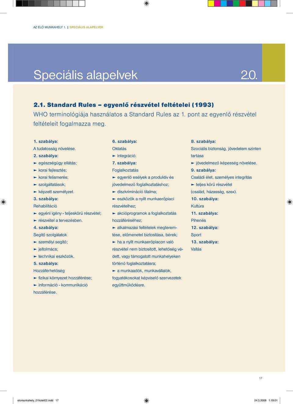 szabálya: Rehabilitáció egyéni igény - teljeskörű részvétel; részvétel a tervezésben. 4. szabálya: Segítő szolgálatok személyi segítő; jeltolmács; technikai eszközök. 5.