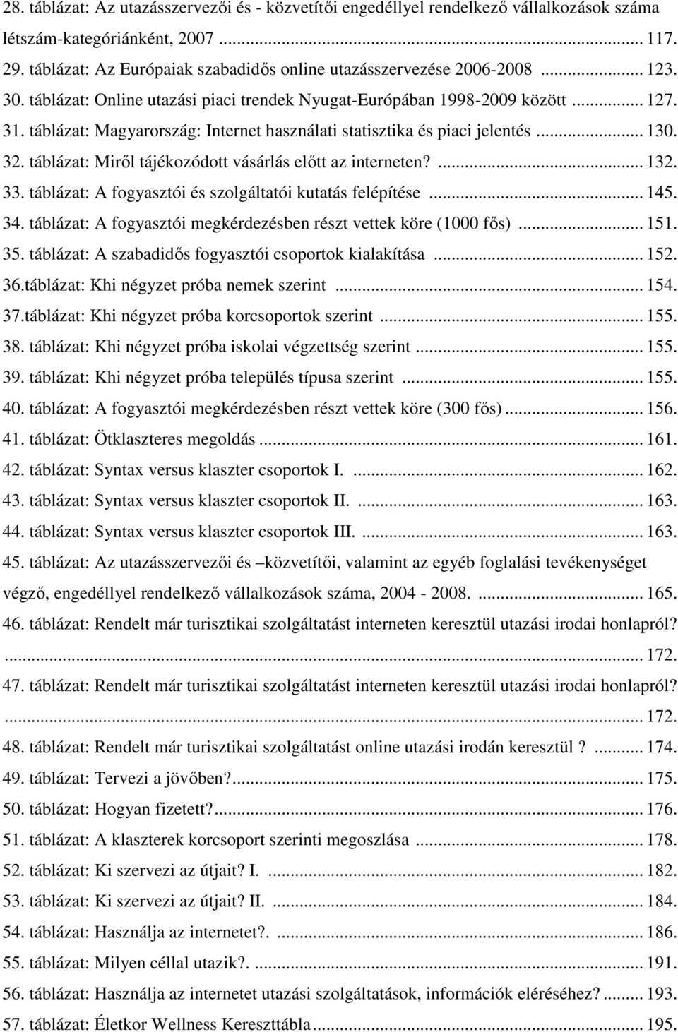 táblázat: Magyarország: Internet használati statisztika és piaci jelentés... 130. 32. táblázat: Miről tájékozódott vásárlás előtt az interneten?... 132. 33.