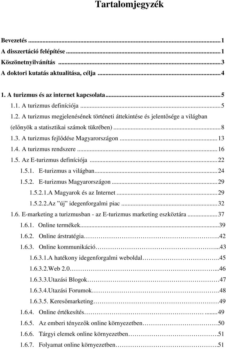 ..16 1.5. Az E-turizmus definíciója...22 1.5.1. E-turizmus a világban...24 1.5.2. E-turizmus Magyarországon...29 1.5.2.1.A Magyarok és az Internet...29 1.5.2.2.Az új idegenforgalmi piac...32 1.6. E-marketing a turizmusban - az E-turizmus marketing eszköztára.