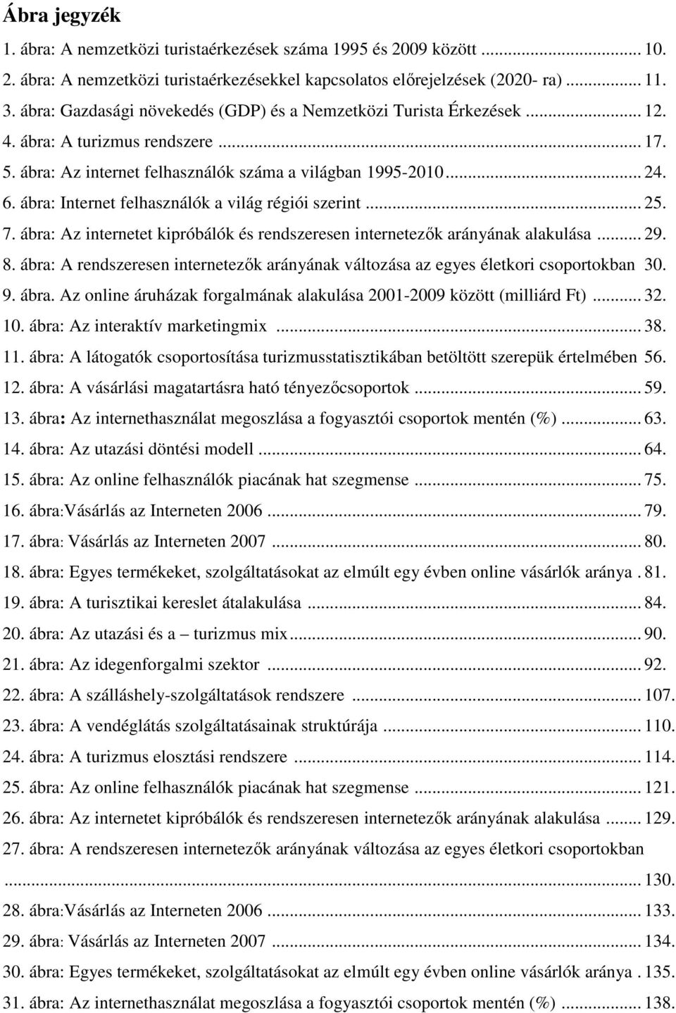 ábra: Internet felhasználók a világ régiói szerint... 25. 7. ábra: Az internetet kipróbálók és rendszeresen internetezők arányának alakulása... 29. 8.