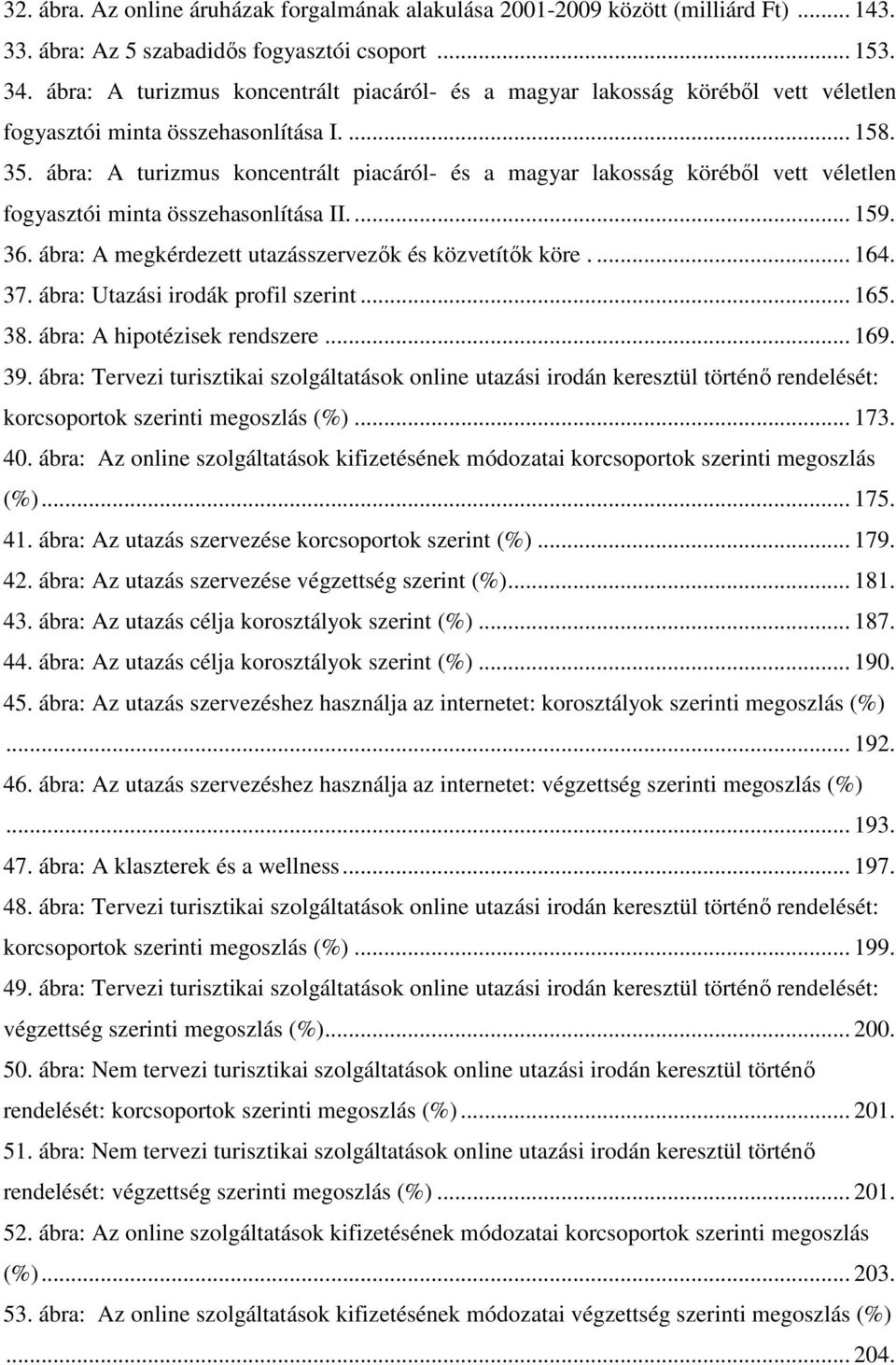 ábra: A turizmus koncentrált piacáról- és a magyar lakosság köréből vett véletlen fogyasztói minta összehasonlítása II.... 159. 36. ábra: A megkérdezett utazásszervezők és közvetítők köre.... 164. 37.