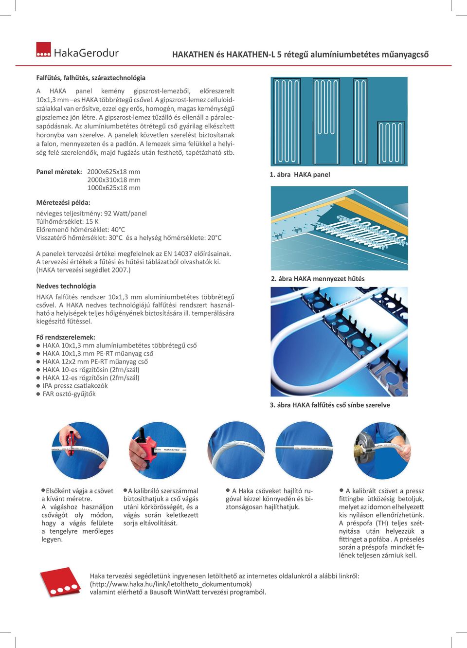 Az alumíniumbetétes ötrétegű cső gyárilag elkészített horonyba van szerelve. A panelek közvetlen szerelést biztosítanak a falon, mennyezeten és a padlón.