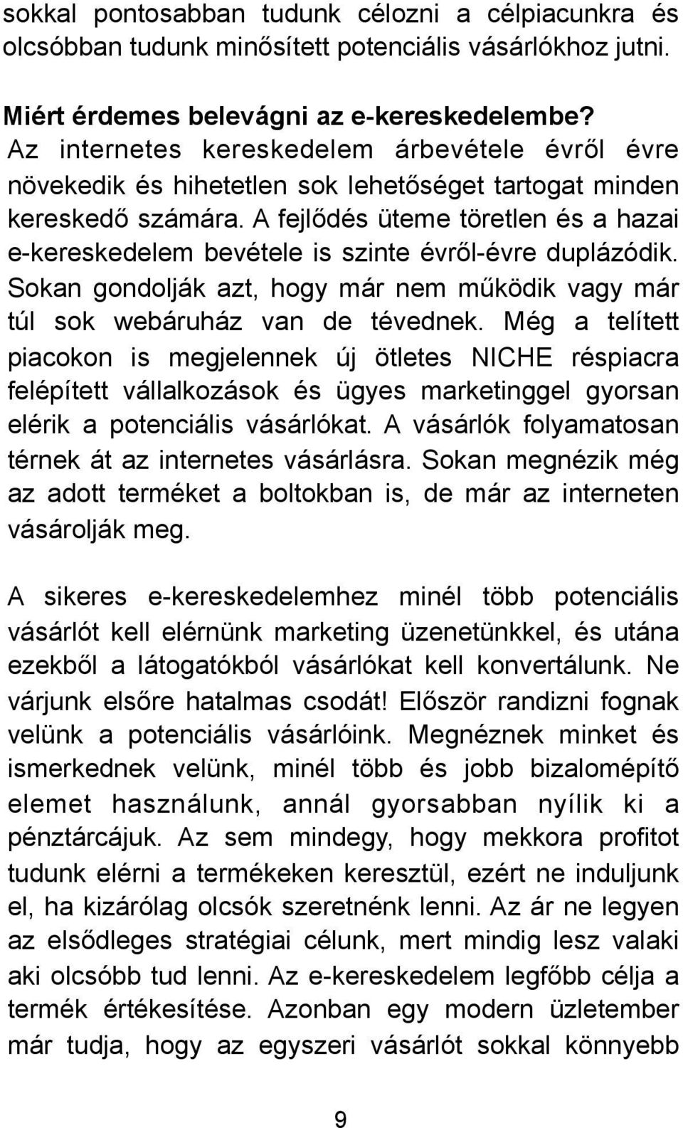 A fejlődés üteme töretlen és a hazai e-kereskedelem bevétele is szinte évről-évre duplázódik. Sokan gondolják azt, hogy már nem működik vagy már túl sok webáruház van de tévednek.