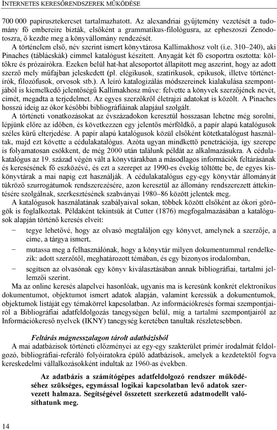 A történelem első, név szerint ismert könyvtárosa Kallimakhosz volt (i.e. 310 240), aki Pinaches (táblácskák) címmel katalógust készített. Anyagát két fő csoportra osztotta: költőkre és prózaírókra.