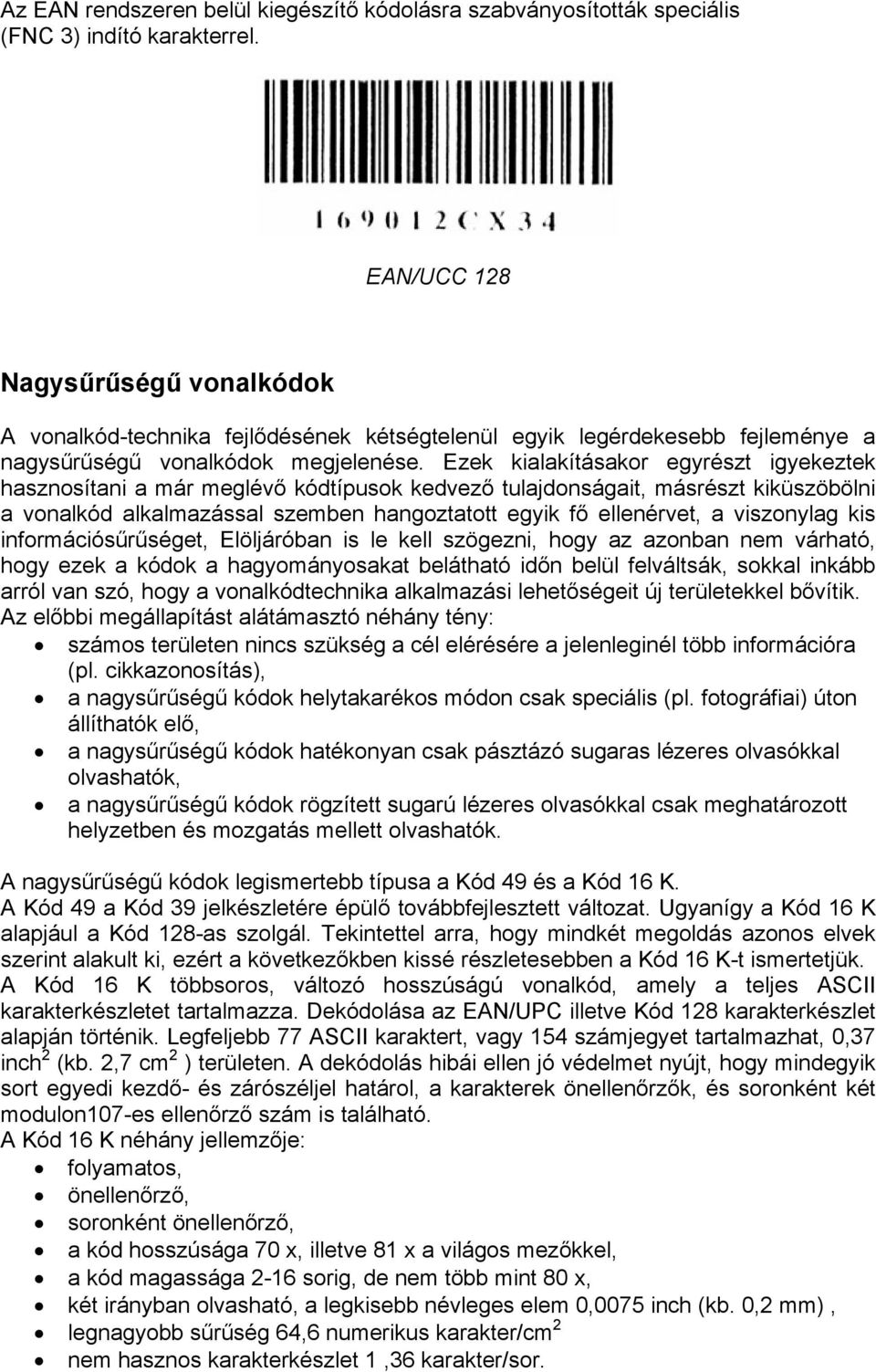 Ezek kialakításakor egyrészt igyekeztek hasznosítani a már meglévő kódtípusok kedvező tulajdonságait, másrészt kiküszöbölni a vonalkód alkalmazással szemben hangoztatott egyik fő ellenérvet, a