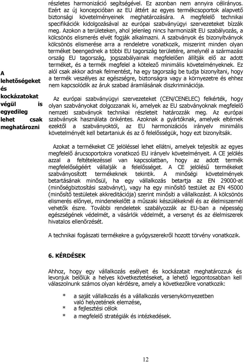 A megfelelő technikai specifikációk kidolgozásával az európai szabványügyi szervezeteket bízzák meg.