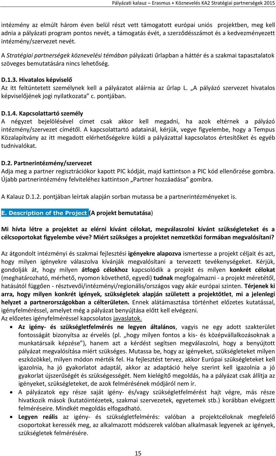 Hivatalos képviselő Az itt feltüntetett személynek kell a pályázatot aláírnia az űrlap L. A pályázó szervezet hivatalos képviselőjének jogi nyilatkozata c. pontjában. D.1.4.