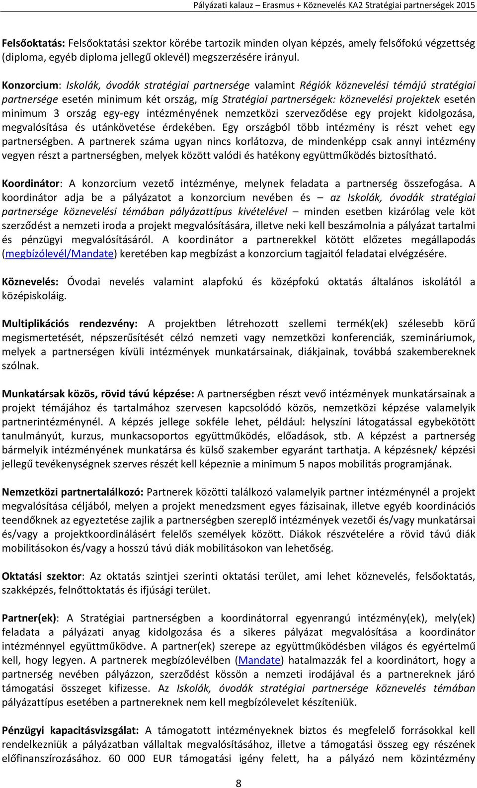 minimum 3 ország egy-egy intézményének nemzetközi szerveződése egy projekt kidolgozása, megvalósítása és utánkövetése érdekében. Egy országból több intézmény is részt vehet egy partnerségben.