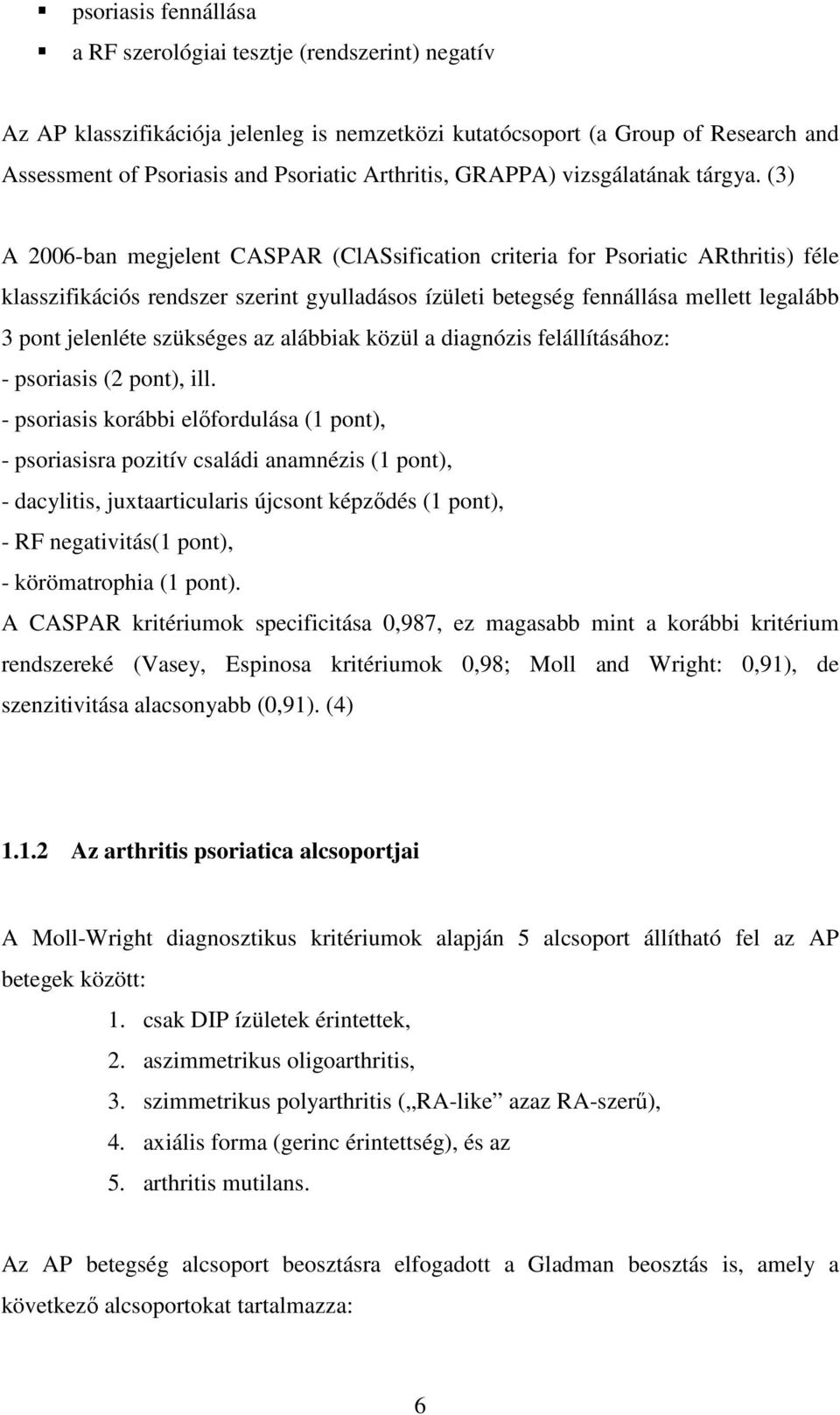 (3) A 2006-ban megjelent CASPAR (ClASsification criteria for Psoriatic ARthritis) féle klasszifikációs rendszer szerint gyulladásos ízületi betegség fennállása mellett legalább 3 pont jelenléte