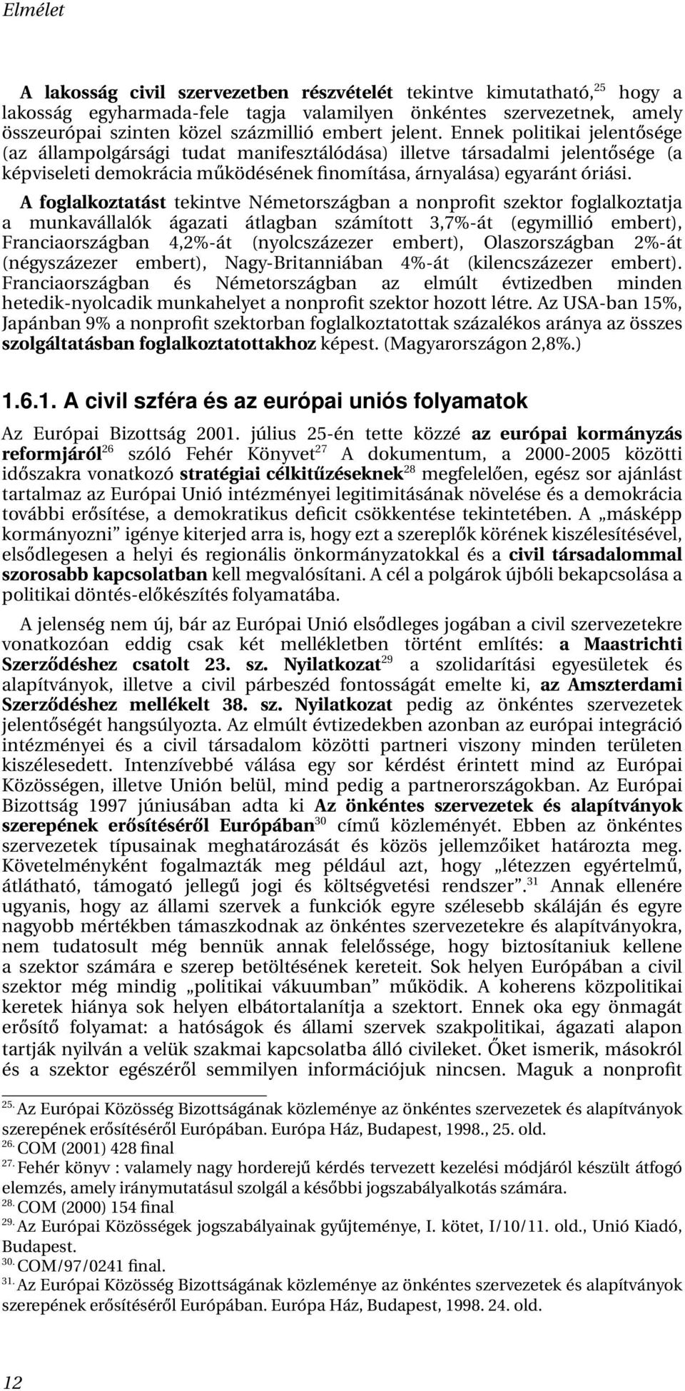 A foglalkoztatást tekintve Németországban a nonprofit szektor foglalkoztatja a munkavállalók ágazati átlagban számított 3,7%-át (egymillió embert), Franciaországban 4,2%-át (nyolcszázezer embert),