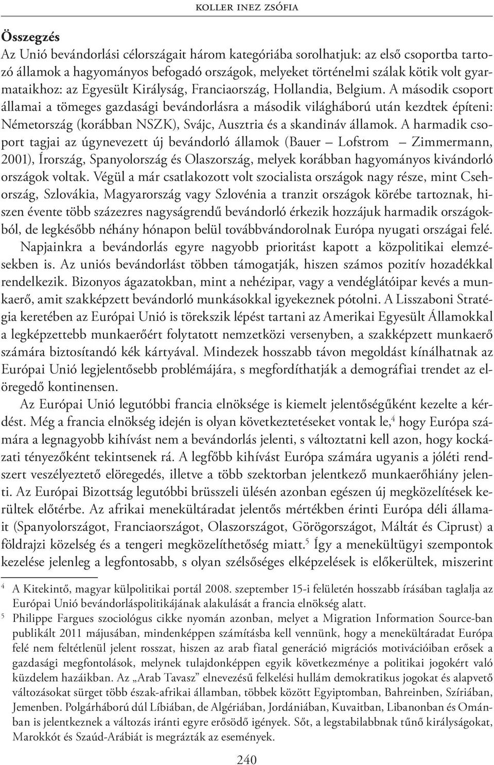 A második csoport államai a tömeges gazdasági bevándorlásra a második világháború után kezdtek építeni: Németország (korábban NSZK), Svájc, Ausztria és a skandináv államok.