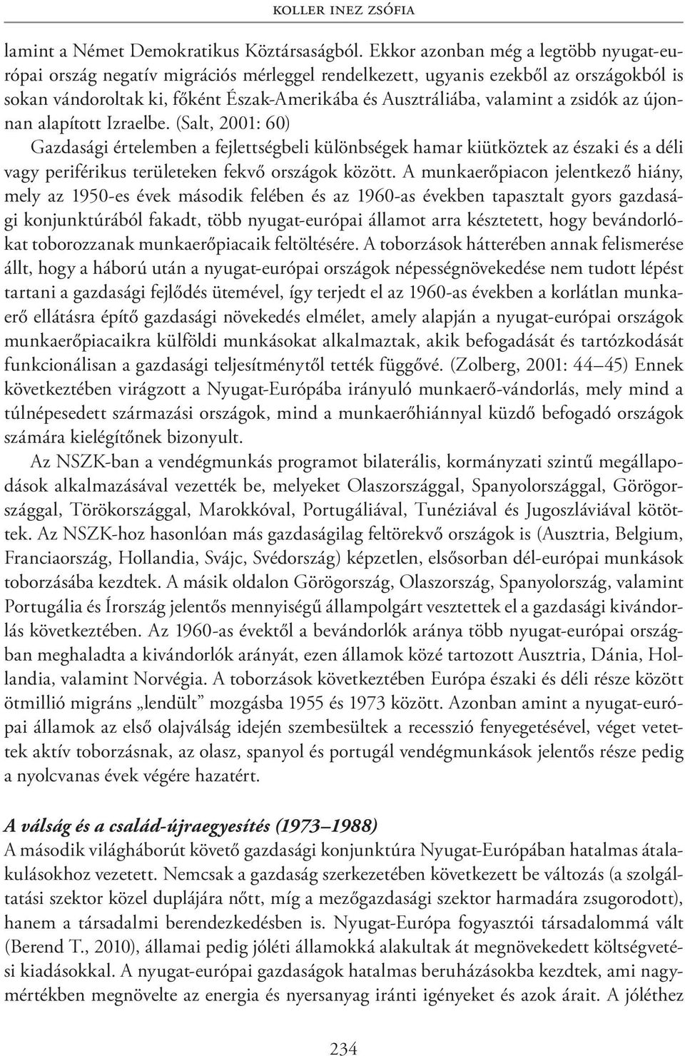 zsidók az újonnan alapított Izraelbe. (Salt, 2001: 60) Gazdasági értelemben a fejlettségbeli különbségek hamar kiütköztek az északi és a déli vagy periférikus területeken fekvő országok között.