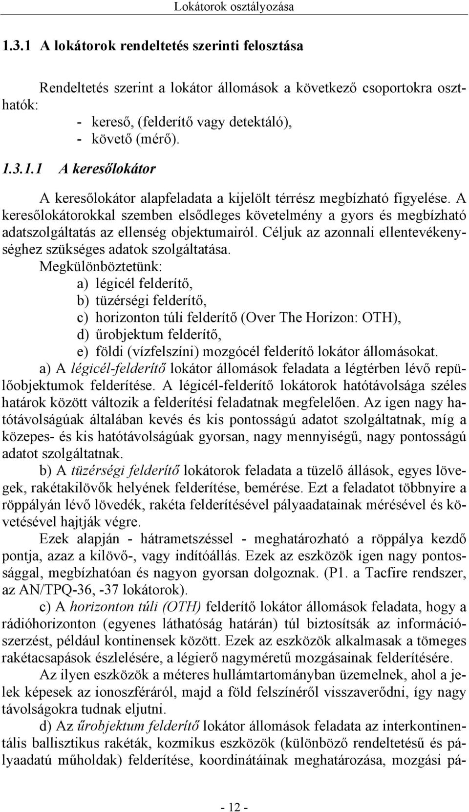 A keresőlokátorokkal szemben elsődleges követelmény a gyors és megbízható adatszolgáltatás az ellenség objektumairól. Céljuk az azonnali ellentevékenységhez szükséges adatok szolgáltatása.