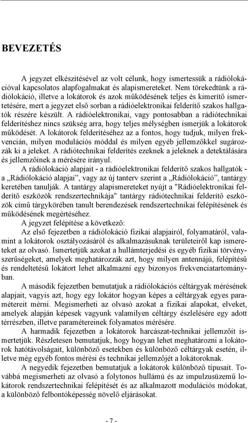 A rádióelektronikai, vagy pontosabban a rádiótechnikai felderítéshez nincs szükség arra, hogy teljes mélységben ismerjük a lokátorok működését.