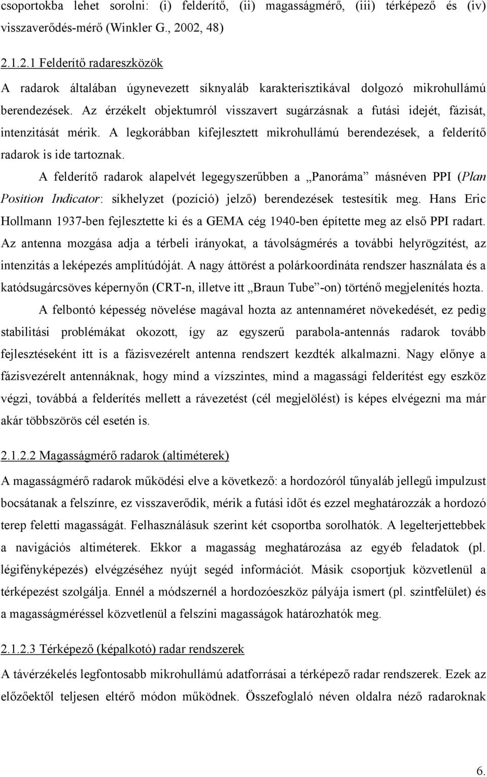 Az érzékelt objektumról visszavert sugárzásnak a futási idejét, fázisát, intenzitását mérik. A legkorábban kifejlesztett mikrohullámú berendezések, a felderítő radarok is ide tartoznak.