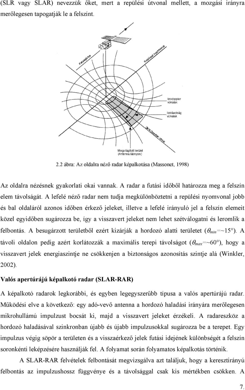 A lefelé néző radar nem tudja megkülönböztetni a repülési nyomvonal jobb és bal oldaláról azonos időben érkező jeleket, illetve a lefelé irányuló jel a felszín elemeit közel egyidőben sugározza be,