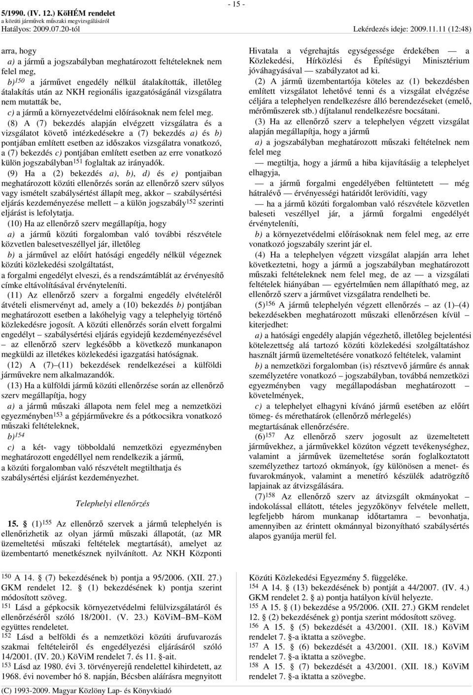 (8) A (7) bekezdés alapján elvégzett vizsgálatra és a vizsgálatot követı intézkedésekre a (7) bekezdés a) és b) pontjában említett esetben az idıszakos vizsgálatra vonatkozó, a (7) bekezdés c)