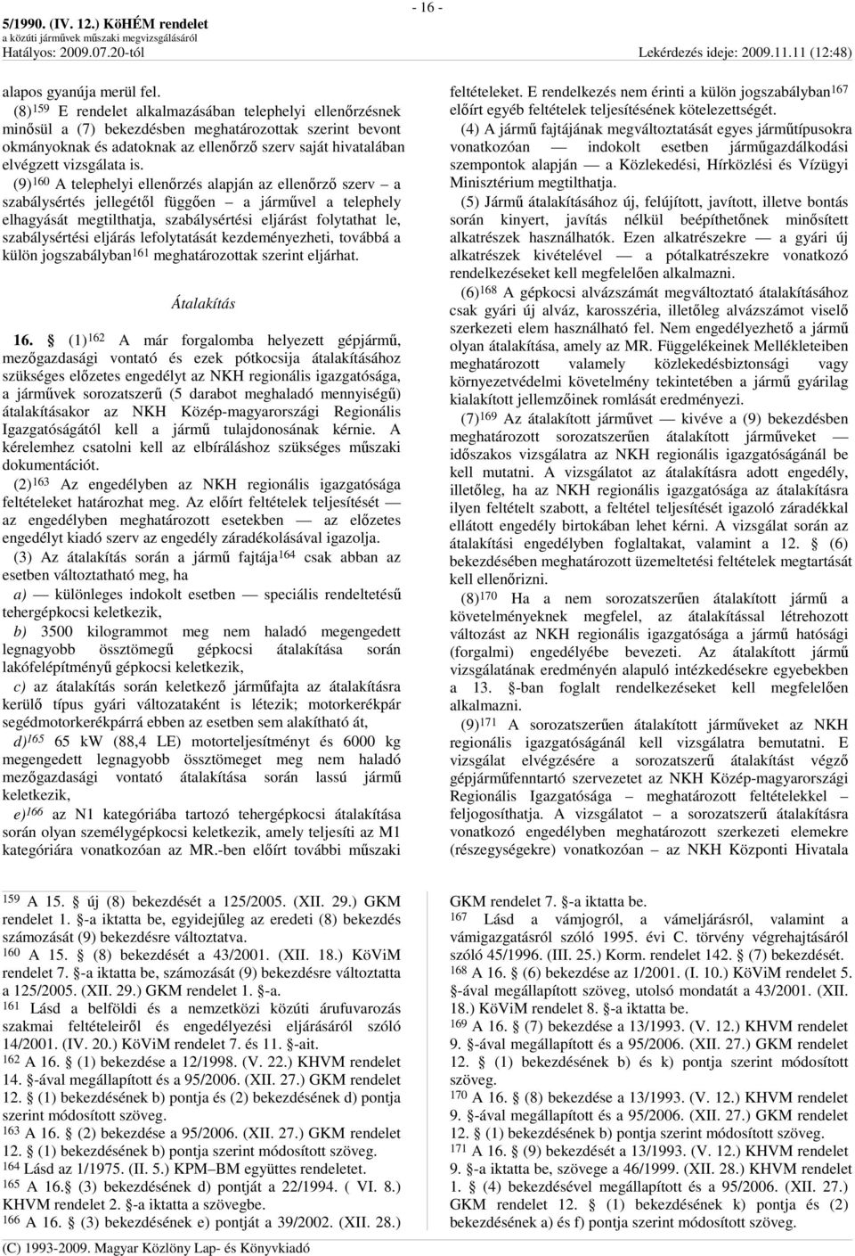 is. (9) 160 A telephelyi ellenırzés alapján az ellenırzı szerv a szabálysértés jellegétıl függıen a jármővel a telephely elhagyását megtilthatja, szabálysértési eljárást folytathat le, szabálysértési