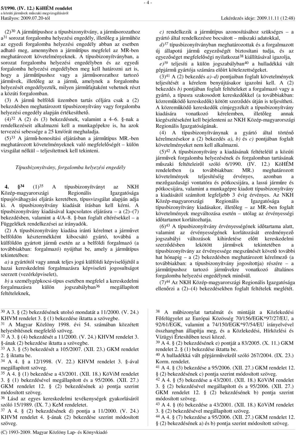 A típusbizonyítványban, a sorozat forgalomba helyezési engedélyben és az egyedi forgalomba helyezési engedélyben meg kell határozni azt is, hogy a jármőtípushoz vagy a jármősorozathoz tartozó