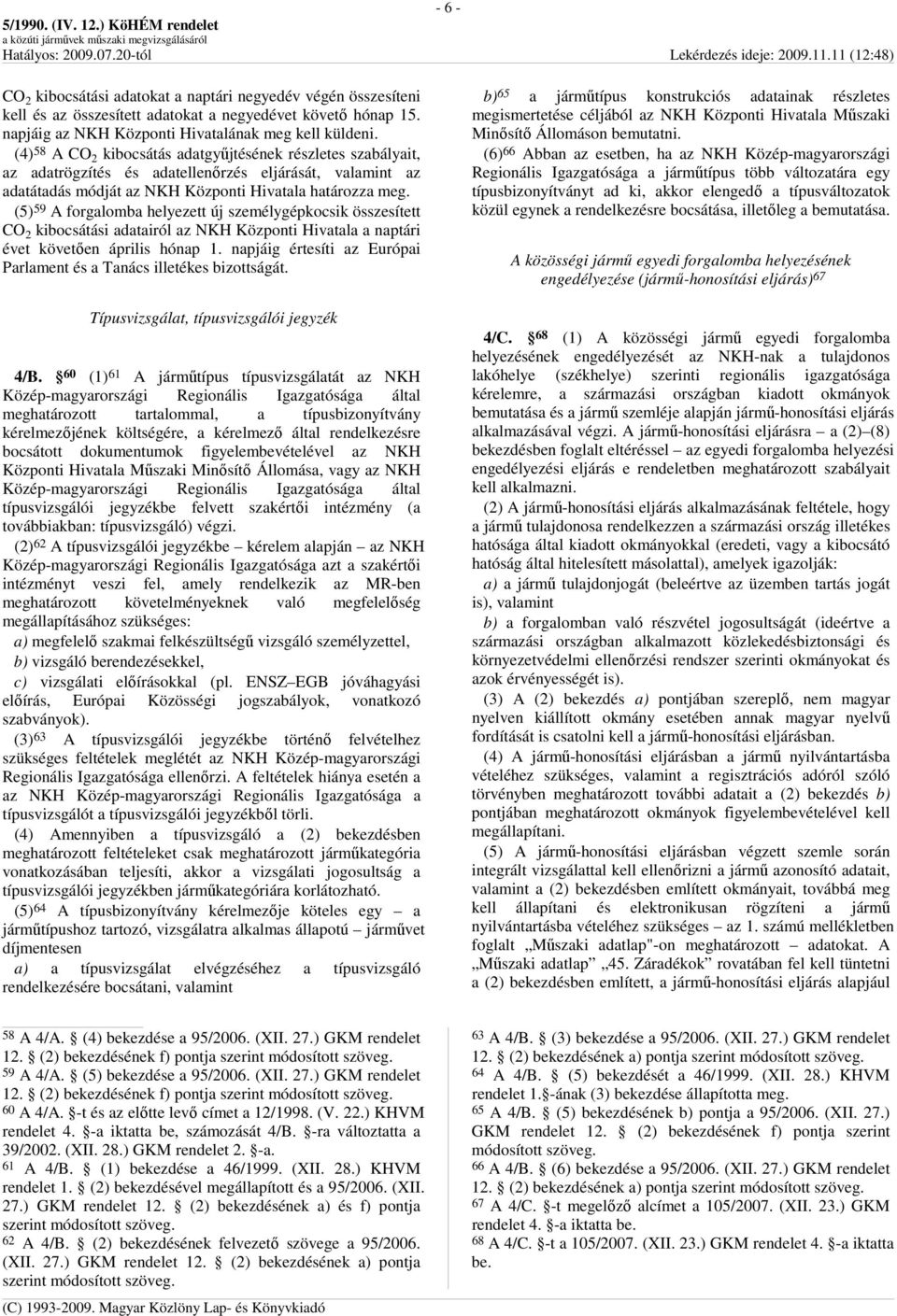 (5) 59 A forgalomba helyezett új személygépkocsik összesített CO 2 kibocsátási adatairól az NKH Központi Hivatala a naptári évet követıen április hónap 1.