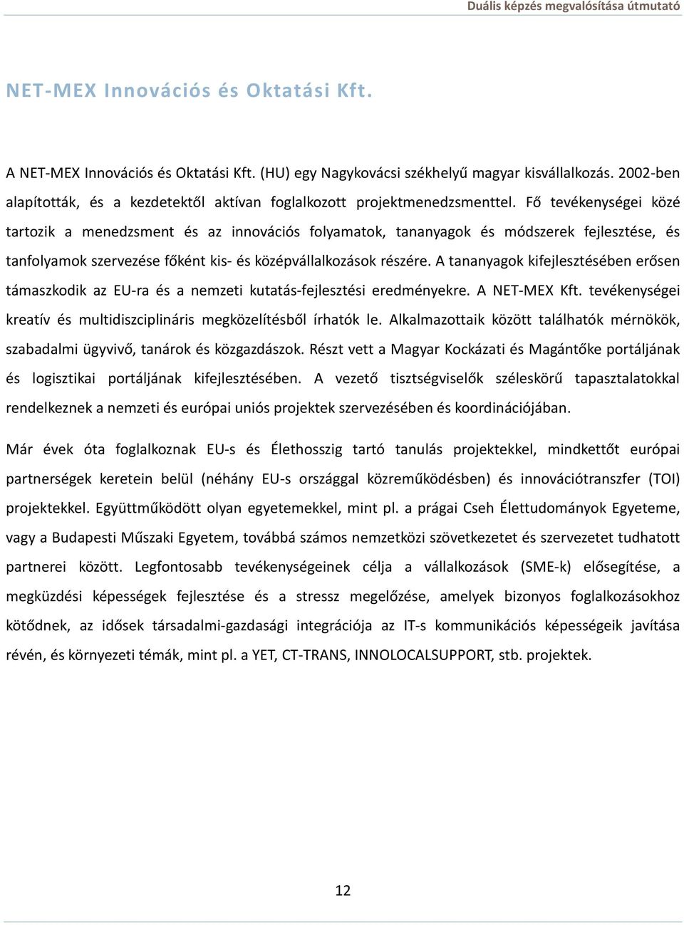 Fő tevékenységei közé tartozik a menedzsment és az innovációs folyamatok, tananyagok és módszerek fejlesztése, és tanfolyamok szervezése főként kis- és középvállalkozások részére.