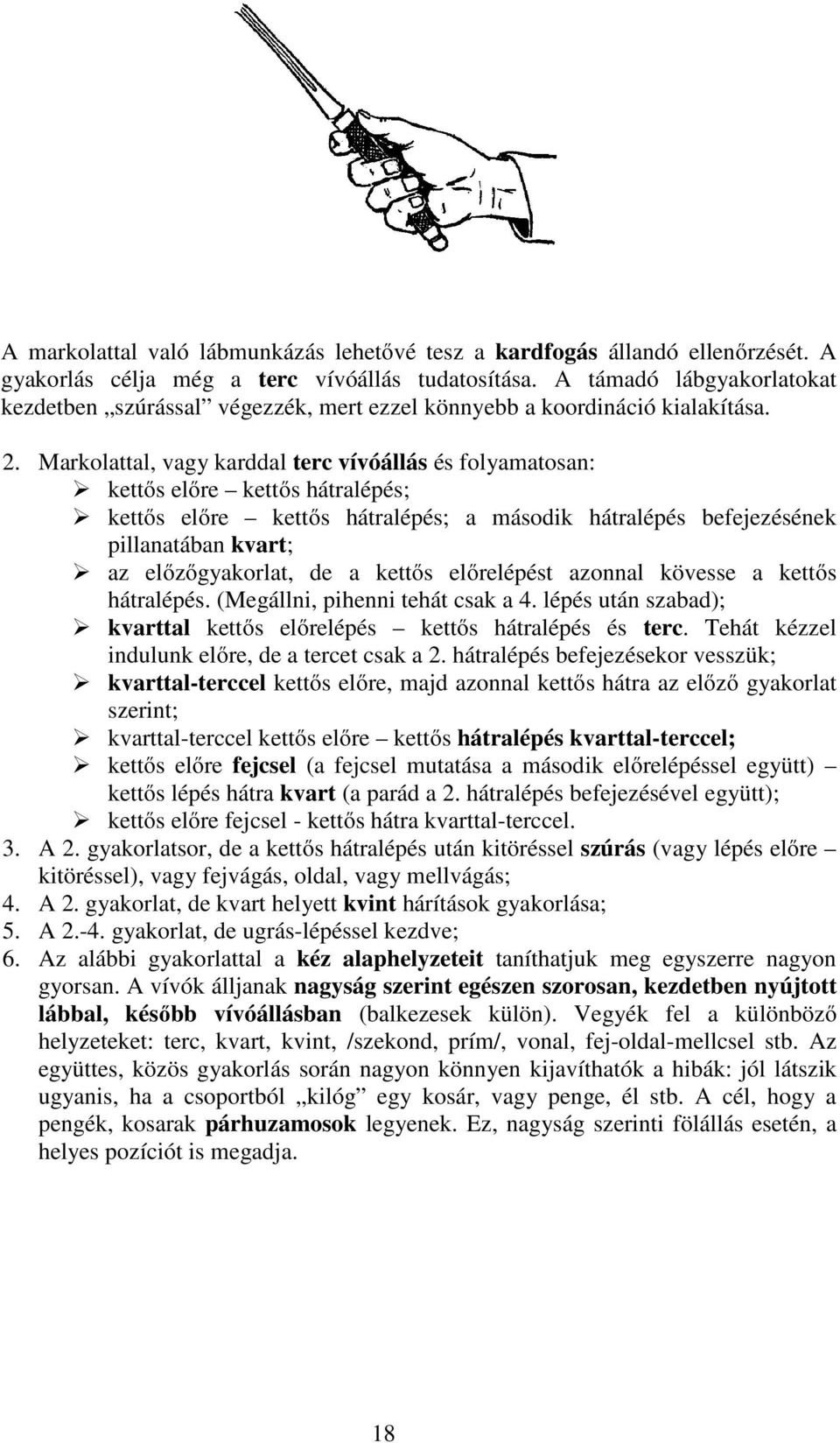 Markolattal, vagy karddal terc vívóállás és folyamatosan: kettős előre kettős hátralépés; kettős előre kettős hátralépés; a második hátralépés befejezésének pillanatában kvart; az előzőgyakorlat, de