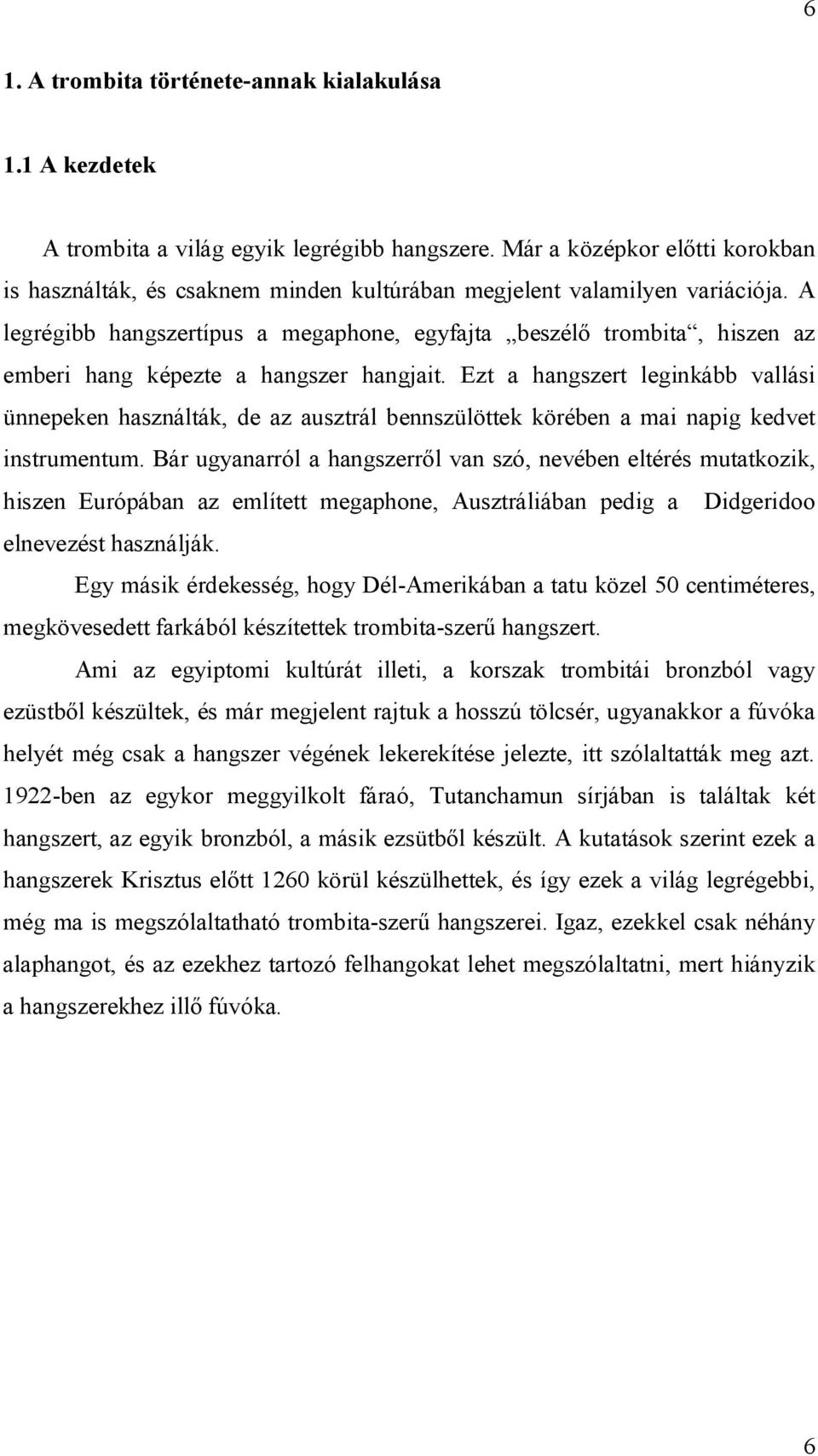 A legrégibb hangszertípus a megaphone, egyfajta beszélő trombita, hiszen az emberi hang képezte a hangszer hangjait.