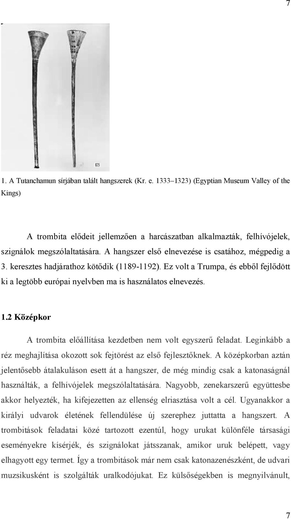 A hangszer első elnevezése is csatához, mégpedig a 3. keresztes hadjárathoz kötődik (1189-1192). Ez volt a Trumpa, és ebből fejlődött ki a legtöbb európai nyelvben ma is használatos elnevezés. 1.